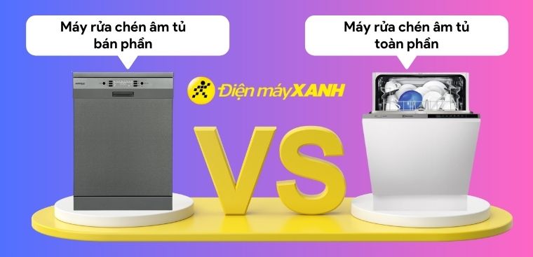So sánh máy rửa chén âm tủ bán phần và máy rửa chén âm tủ toàn phần. Nên mua loại nào cho gia đình