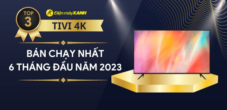 Top 3 tivi 4K bán chạy nhất 6 tháng đầu năm 2023 tại Kinh Nghiệm Hay