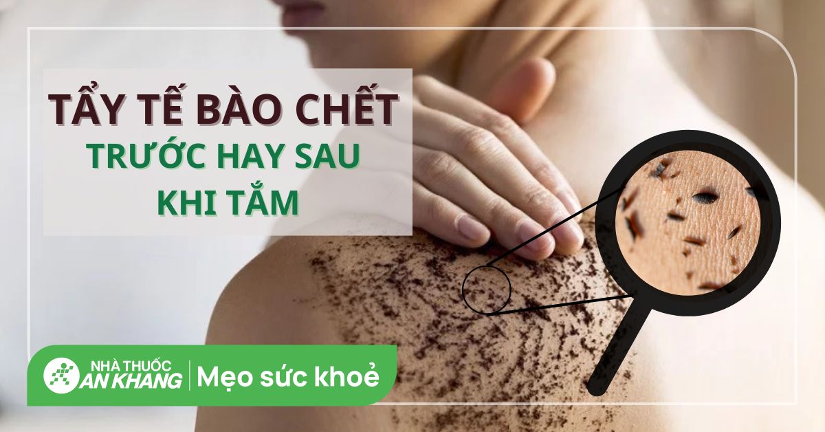 Tẩy tế bào chết trước hay sau khi tắm? Lưu ý khi tẩy tế bào chết body