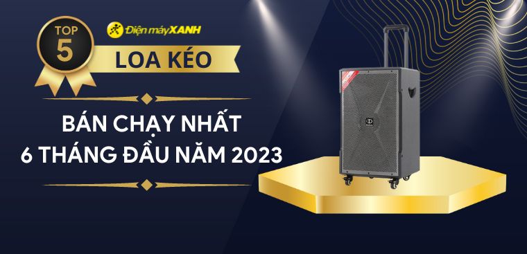 Top 5 loa kéo bán chạy nhất 6 tháng đầu năm 2023 tại Điện máy XANH