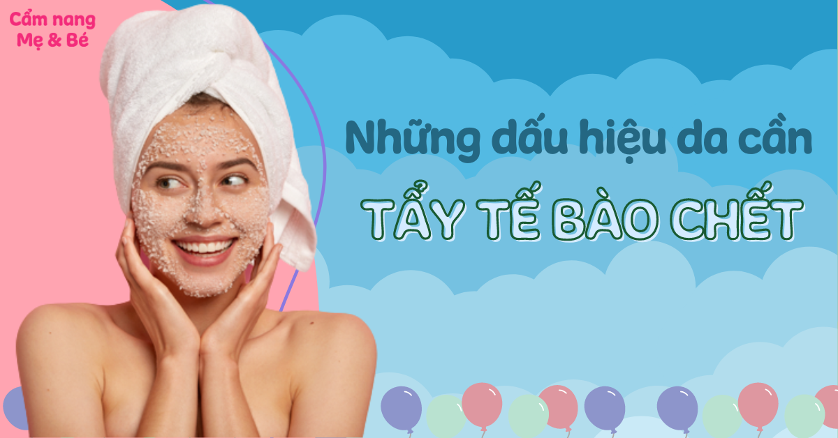 Những dấu hiệu da cần tẩy tế bào chết? Nên sử dụng tẩy tế bào chết khi nào?