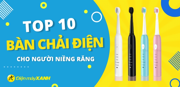 Top 10 bàn chải điện cho người niềng răng tốt nhất