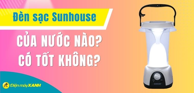 Đèn sạc Sunhouse của nước nào? Có tốt không? Có nên mua không?