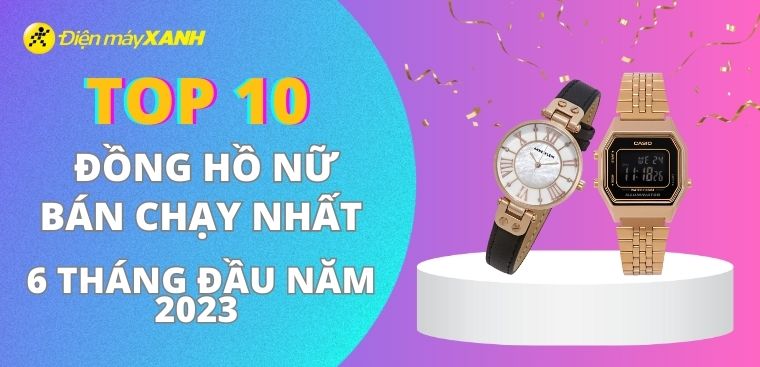 Top 10 đồng hồ nữ bán chạy nhất 6 tháng đầu năm 2023 tại Điện máy XANH
