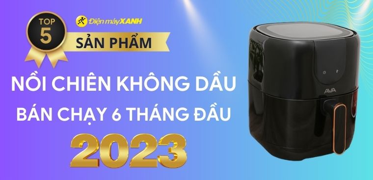 Top 5 nồi chiên không dầu bán chạy nhất 6 tháng đầu năm 2023 tại Điện máy XANH