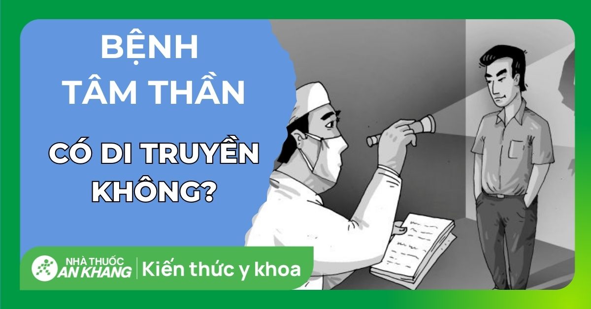 Bệnh tâm thần có di truyền không? Tại sao dễ mắc bệnh?