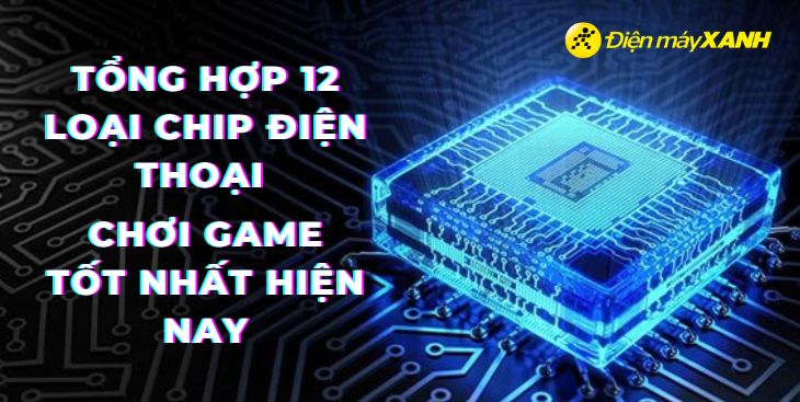 Tổng hợp 12 loại chip điện thoại chơi game tốt nhất hiện nay