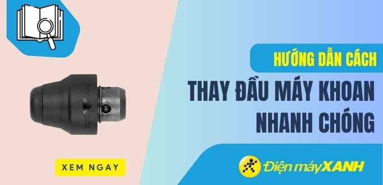 Hướng dẫn cách thay đầu máy khoan nhanh chóng