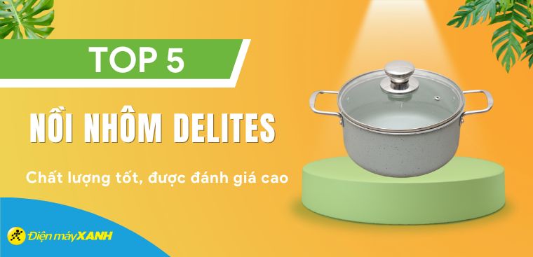 Top 5 nồi nhôm Delites chất lượng tốt, được đánh giá cao tại Điện máy XANH