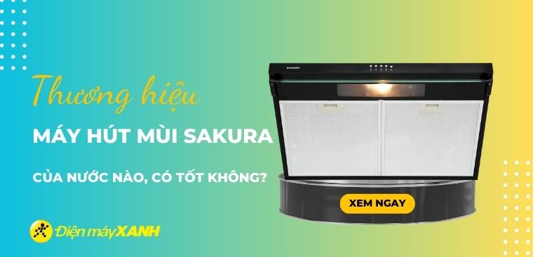 Máy hút mùi Sakura của nước nào? Có tốt không? Có nên mua?