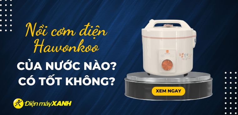 Nồi cơm điện Hawonkoo của nước nào? Có tốt không? Có nên mua?