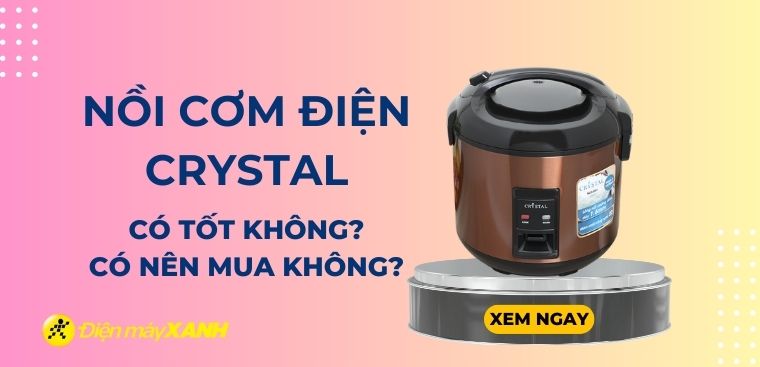 Nồi cơm điện Crystal của nước nào? Có tốt không? Có nên mua?