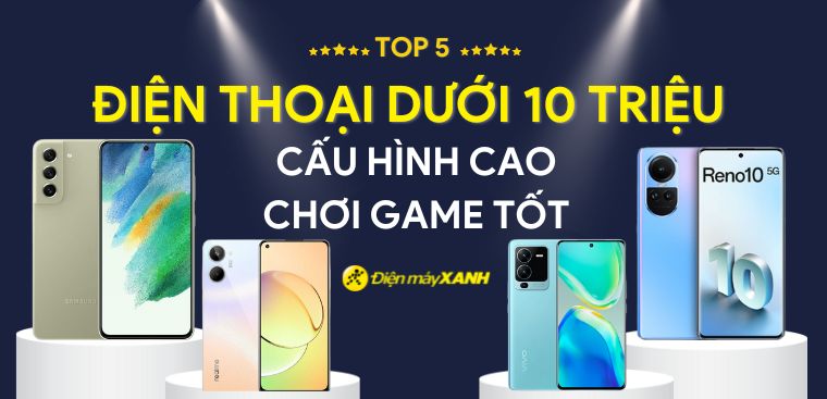 Top 5 điện thoại dưới 10 triệu cấu hình cao, chơi game tốt tại Điện máy XANH
