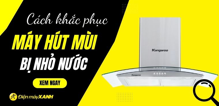 Nguyên nhân và cách khắc phục máy hút mùi bị nhỏ nước và không hoạt động