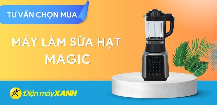 Có nên mua máy làm sữa hạt Magic không? 5 lý do nên mua máy làm sữa hạt Magic