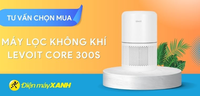 Có nên mua máy lọc không khí Levoit Core 300s không? 6 lý do nên mua máy lọc không khí Levoit Core 300s