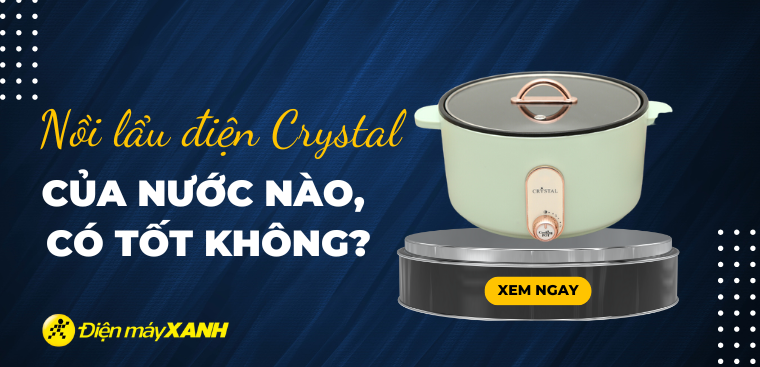 Nồi lẩu điện Crystal của nước nào? Có tốt không? Có nên mua?