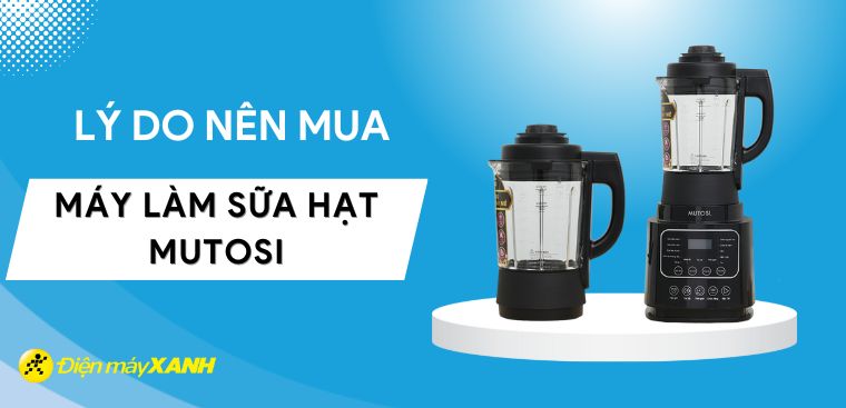 Có nên mua máy làm sữa hạt Mutosi không? 5 lý do nên mua máy làm sữa hạt Mutosi