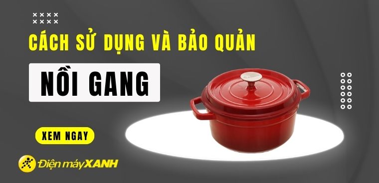 Cách sử dụng và bảo quản nồi gang mới mua, mà bạn nên biết