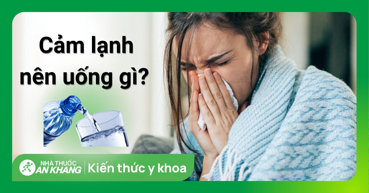 Uống gì để giải cảm nhanh? 8 loại thức uống giúp giải cảm hiệu quả