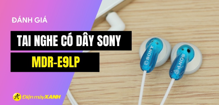 Đánh giá tai nghe Sony MDR-E9LP: Tai nghe có dây giá rẻ liệu có tốt?