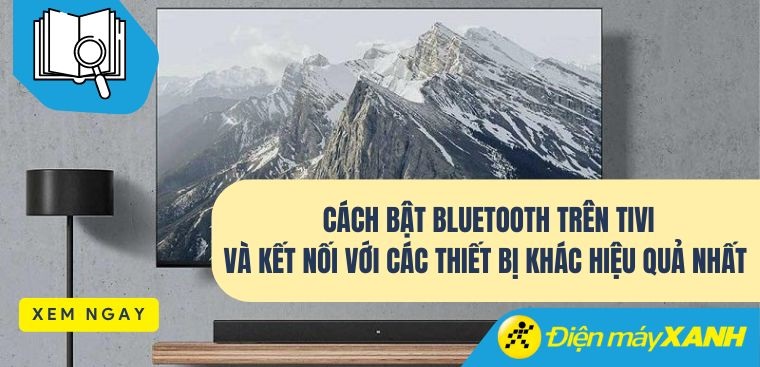 Cách bật Bluetooth trên tivi và kết nối với các thiết bị khác hiệu quả nhất