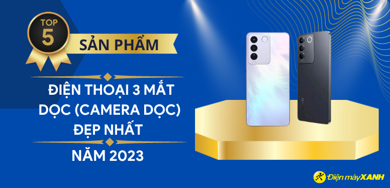 Top 5 điện thoại 3 mắt dọc (camera dọc) đẹp nhất 2023 Điện máy XANH