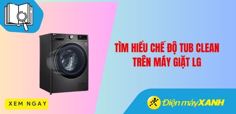 Tìm hiểu chế độ Tub Clean trên máy giặt LG