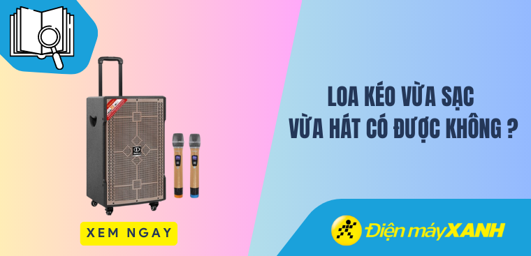 Loa kéo có vừa sạc vừa hát được không? Hướng dẫn sạc loa kéo đúng cách