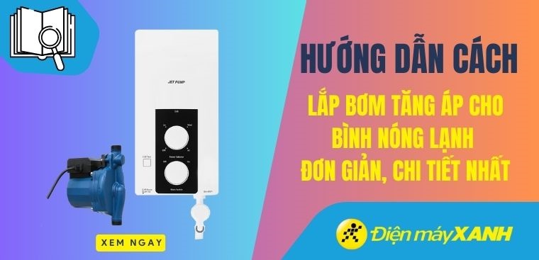 Hướng dẫn cách lắp bơm tăng áp cho bình nóng lạnh đơn giản, chi tiết nhất
