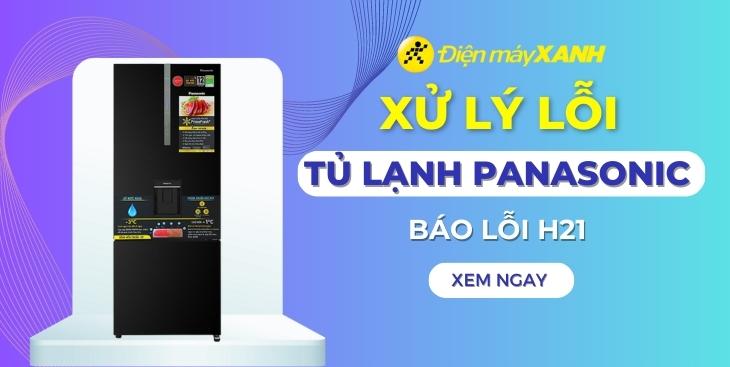 Lỗi H21 trên tủ lạnh Panasonic là lỗi gì? Nguyên nhân và cách khắc phục