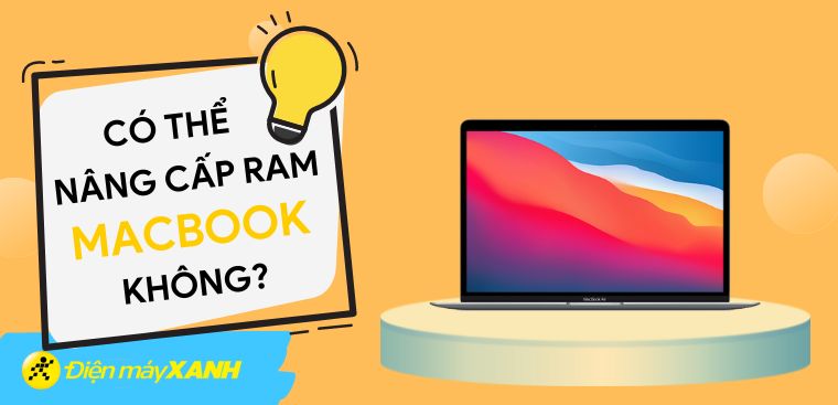 MacBook nâng cấp RAM được không? Có nên không? Cách nâng cấp RAM MacBook chi tiết