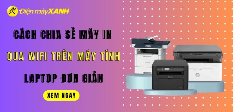 Cách chia sẻ máy in qua WiFi trên máy tính, laptop đơn giản