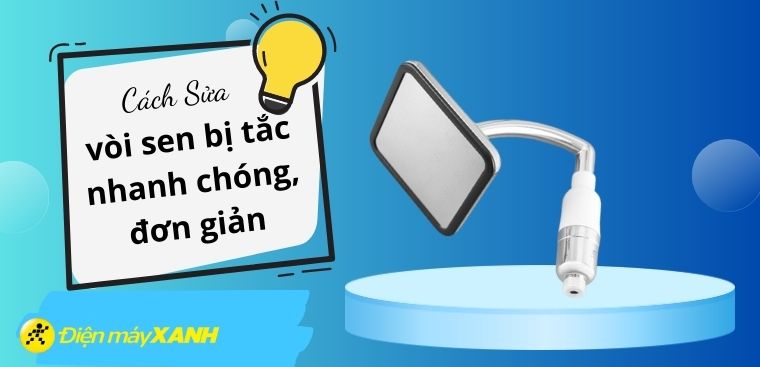 Cách sửa vòi sen bị tắc nhanh chóng, đơn giản nhất tại nhà