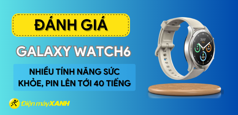 Đánh giá Galaxy Watch6: Thiết kế quen thuộc, nhiều tính năng sức khỏe, pin lên tới 40 tiếng