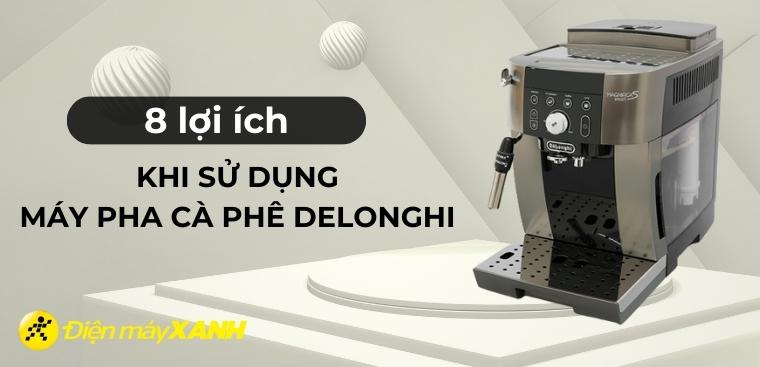 Tìm hiểu 8 lợi ích khi sử dụng máy pha cà phê Delonghi