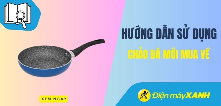 Chảo đá mới mua về nên làm gì? Cách sử dụng và bảo quản chảo đá mới mua