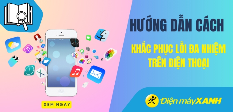 Cách khắc phục lỗi đa nhiệm trên điện thoại nhanh chóng, hiệu quả