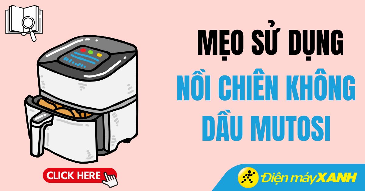 Mẹo sử dụng nồi chiên không dầu Mutosi hiệu quả không thể bỏ qua