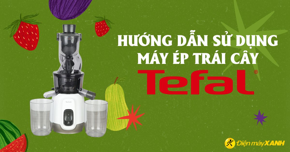 Cách lắp máy ép trái cây Tefal và cách sử dụng đúng chuẩn