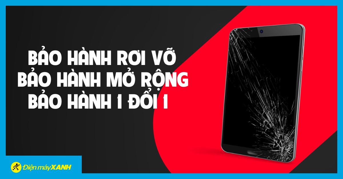 Bảo hành rơi vỡ, Bảo hành mở rộng, Bảo hành 1 đổi 1 cho sản phẩm mua tại Điện máy XANH, Thế Giới Di Động và Topzone