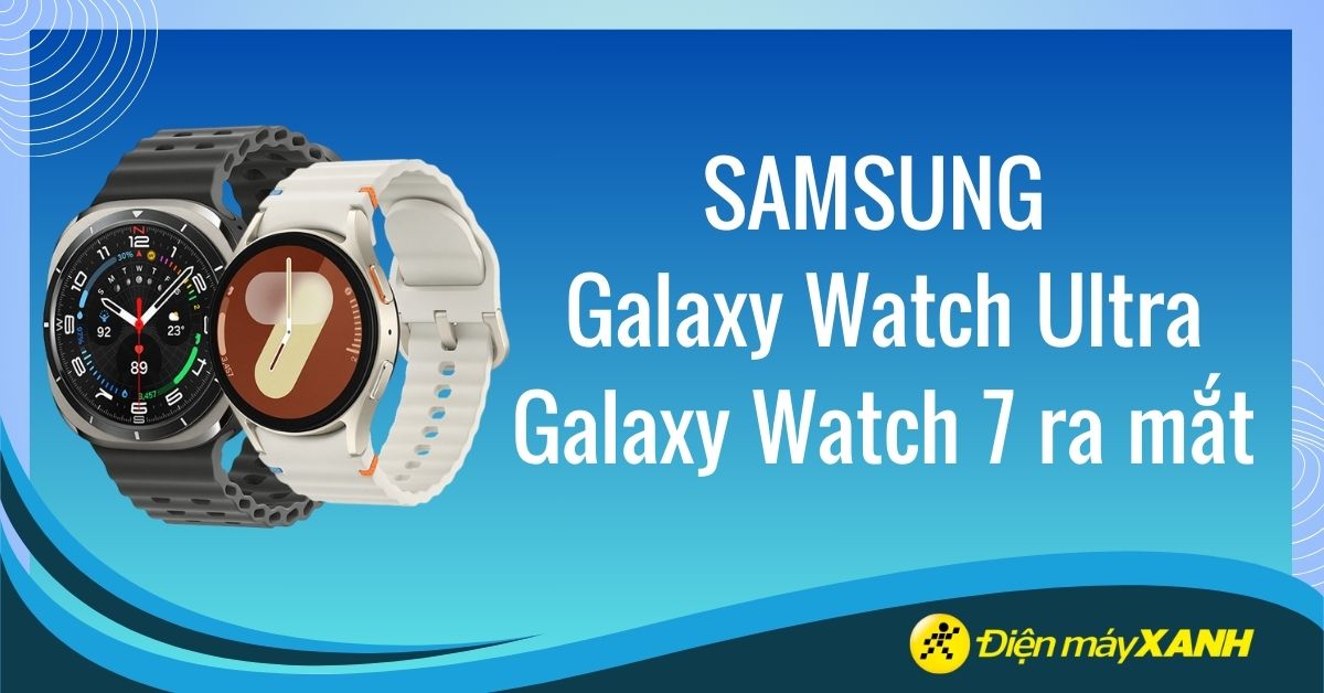Galaxy Watch Ultra và Watch 7 ra mắt: Có gì mới? Giá bán bao nhiêu?