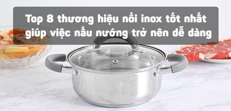 Top 8 thương hiệu nồi inox tốt nhất giúp việc nấu nướng trở nên dễ dàng