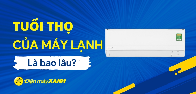 Tuổi thọ của máy lạnh là bao lâu? Cách để tăng tuổi thọ cho máy lạnh