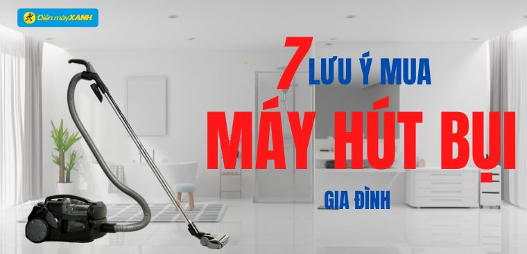 7 điểm cần lưu ý khi mua một chiếc máy hút bụi mới cho gia đình bạn