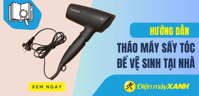 Hướng dẫn tháo máy sấy tóc để vệ sinh tại nhà, đơn giản
