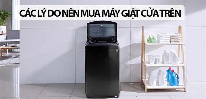 Tổng hợp các lý do bạn nên mua máy giặt cửa trên