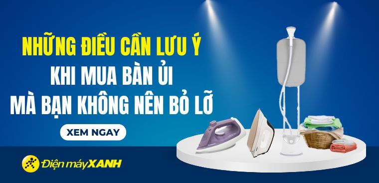 Những điều cần lưu ý khi mua bàn ủi mà bạn không nên bỏ lỡ