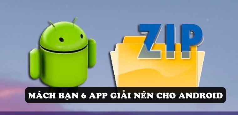 Máy Android nên dùng app giải nén nào? Mách bạn 6 app giải nén cho Android
