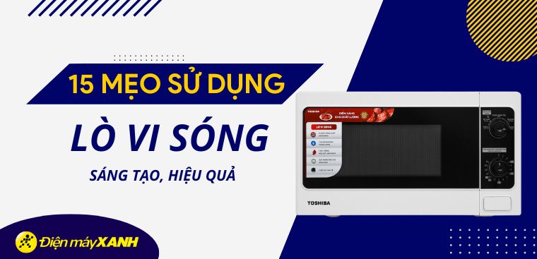 15 mẹo sử dụng lò vi sóng sáng tạo, hiệu quả